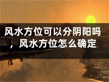 风水方位可以分阴阳吗，风水方位怎么确定