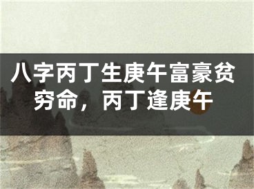 八字丙丁生庚午富豪贫穷命,丙丁逢庚午