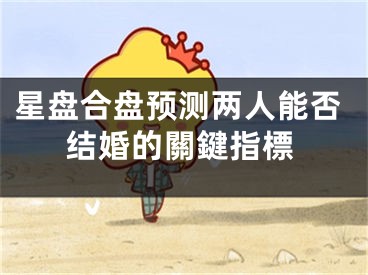 星盘合盘预测两人能否结婚的關鍵指標