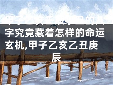 甲子乙亥壬辰丁丑的八字究竟藏着怎样的命运玄机,甲子乙亥乙丑庚辰