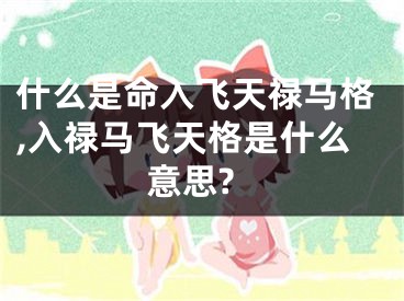什么是命入飞天禄马格,入禄马飞天格是什么意思?