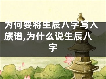 为何要将生辰八字写入族谱,为什么说生辰八字