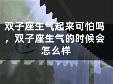 双子座生气起来可怕吗，双子座生气的时候会怎么样