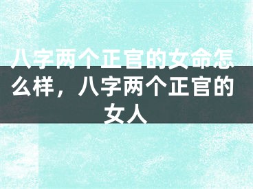八字两个正官的女命怎么样,八字两个正官的女人
