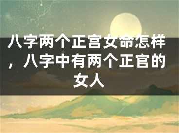 八字两个正宫女命怎样,八字中有两个正官的女人
