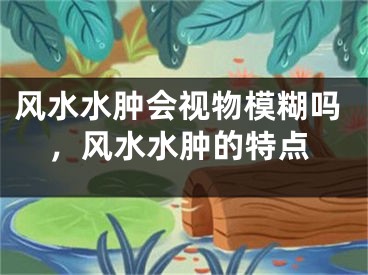 风水水肿会视物模糊吗，风水水肿的特点