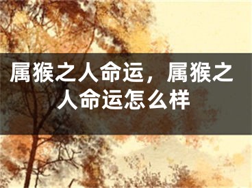 属猴之人命运,属猴之人命运怎么样