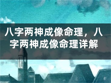 八字两神成像命理，八字两神成像命理详解