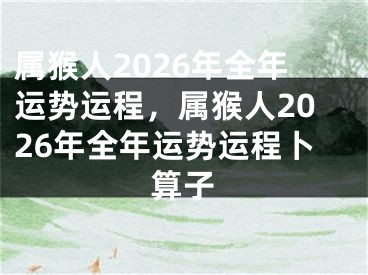 属猴人2026年全年运势运程,属猴人2026年全年运势运程卜算子