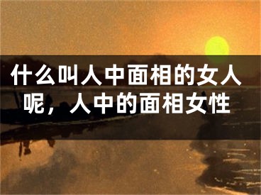 什么叫人中面相的女人呢,人中的面相女性