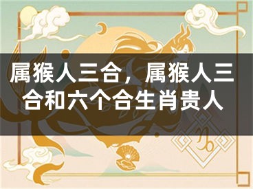 属猴人三合，属猴人三合和六个合生肖贵人