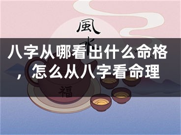 八字从哪看出什么命格，怎么从八字看命理