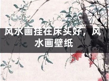 风水画挂在床头好，风水画壁纸
