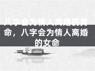 八字会为情人离婚的男命，八字会为情人离婚的女命