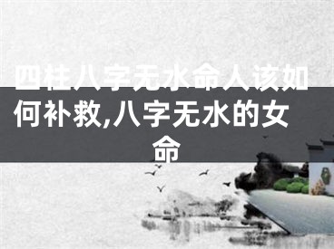 四柱八字无水命人该如何补救,八字无水的女命