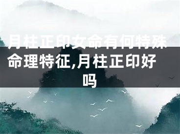 月柱正印女命有何特殊命理特征,月柱正印好吗