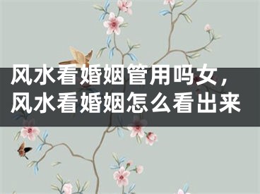 风水看婚姻管用吗女，风水看婚姻怎么看出来
