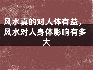 风水真的对人体有益，风水对人身体影响有多大