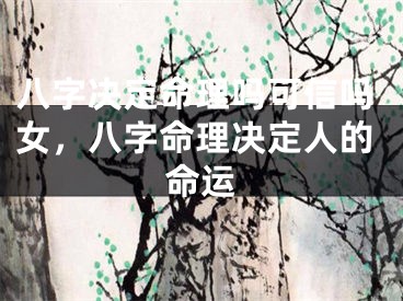 八字决定命理吗可信吗女，八字命理决定人的命运