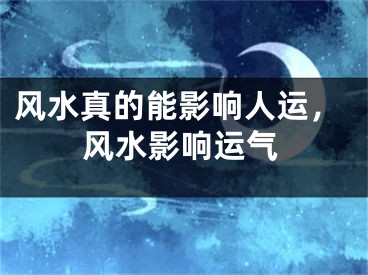 风水真的能影响人运,风水影响运气