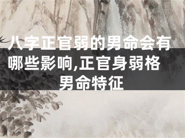 八字正官弱的男命会有哪些影响,正官身弱格男命特征