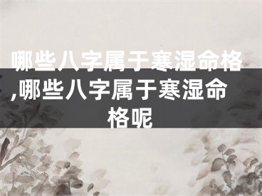 哪些八字属于寒湿命格,哪些八字属于寒湿命格呢