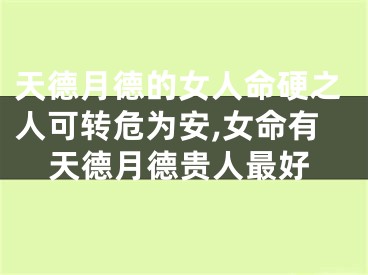 天德月德的女人命硬之人可转危为安,女命有天德月德贵人最好