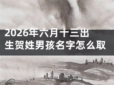 2026年六月十三出生贺姓男孩名字怎么取