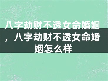八字劫财不透女命婚姻,八字劫财不透女命婚姻怎么样