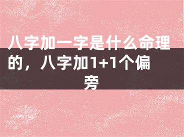 八字加一字是什么命理的，八字加1+1个偏旁