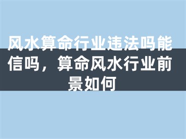 风水算命行业违法吗能信吗，算命风水行业前景如何