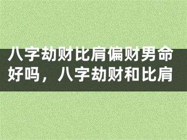 八字劫财比肩偏财男命好吗，八字劫财和比肩