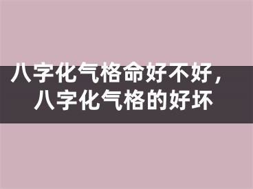 八字化气格命好不好，八字化气格的好坏