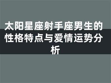 太阳星座射手座男生的性格特点与爱情运势分析