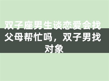双子座男生谈恋爱会找父母帮忙吗，双子男找对象