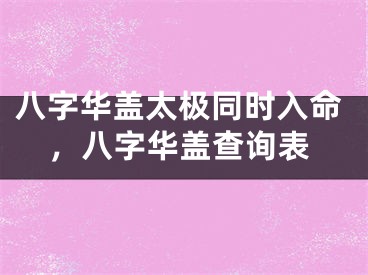 八字华盖太极同时入命，八字华盖查询表
