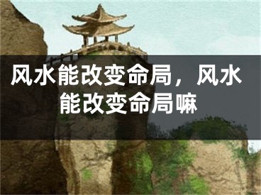 风水能改变命局，风水能改变命局嘛