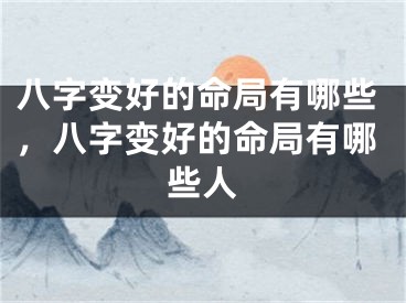 八字变好的命局有哪些，八字变好的命局有哪些人