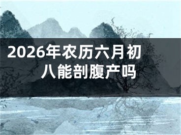 2026年农历六月初八能剖腹产吗