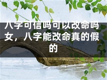 八字可信吗可以改命吗女，八字能改命真的假的