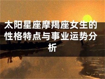 太阳星座摩羯座女生的性格特点与事业运势分析