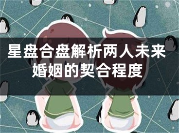 星盘合盘解析两人未来婚姻的契合程度