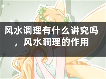 风水调理有什么讲究吗,风水调理的作用