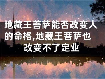 地藏王菩萨能否改变人的命格,地藏王菩萨也改变不了定业