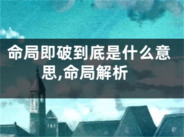 命局即破到底是什么意思,命局解析