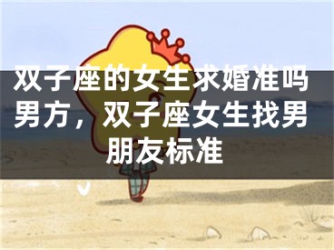 双子座的女生求婚准吗男方，双子座女生找男朋友标准