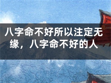 八字命不好所以注定无缘，八字命不好的人