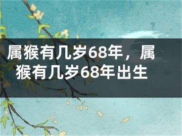 属猴有几岁68年,属猴有几岁68年出生