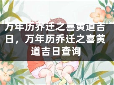 万年历乔迁之喜黄道吉日，万年历乔迁之喜黄道吉日查询