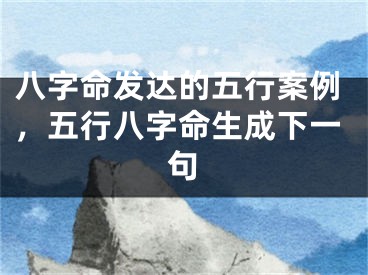 八字命发达的五行案例，五行八字命生成下一句